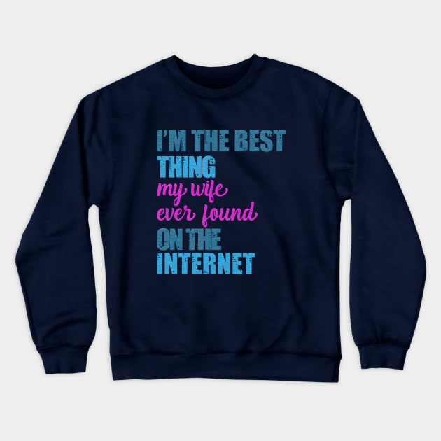 i am the best thing my wife ever found on the internet Crewneck Sweatshirt by nowsadmahi